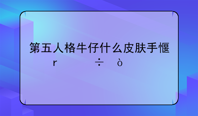 第五人格牛仔什么皮肤手感最好？