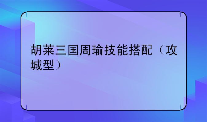 胡莱三国周瑜技能搭配（攻城型）