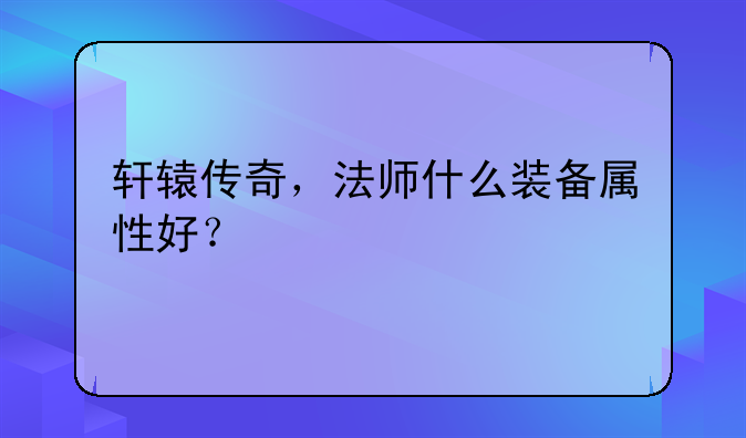 轩辕传奇，法师什么装备属性好？
