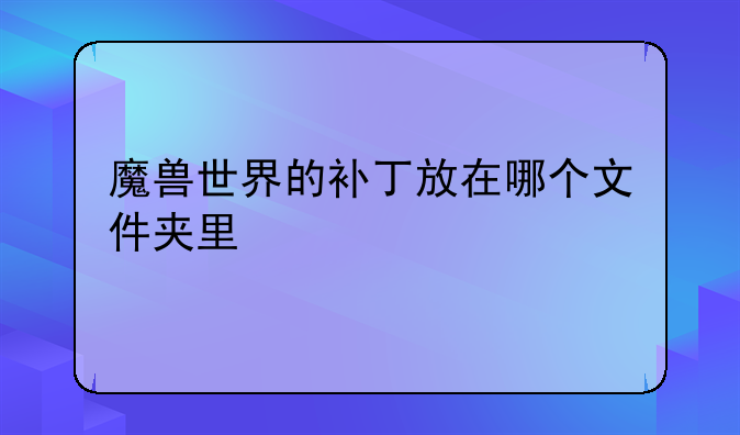 魔兽世界的补丁放在哪个文件夹里