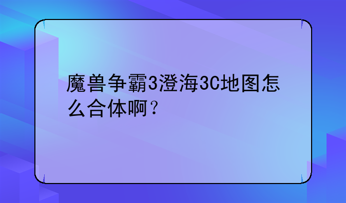 魔兽争霸3澄海3C地图怎么合体啊？