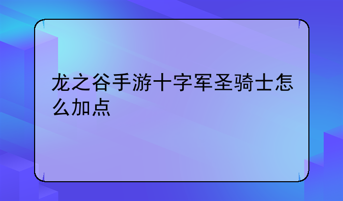 龙之谷手游十字军圣骑士怎么加点