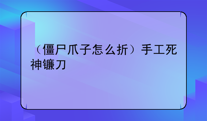 （僵尸爪子怎么折）手工死神镰刀