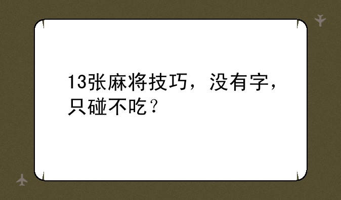 13张麻将技巧，没有字，只碰不吃？