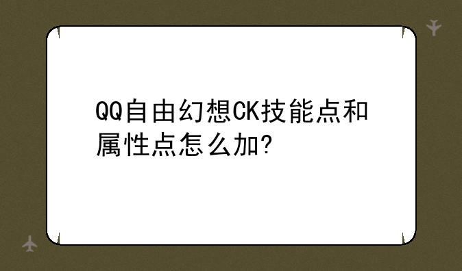 QQ自由幻想CK技能点和属性点怎么加?
