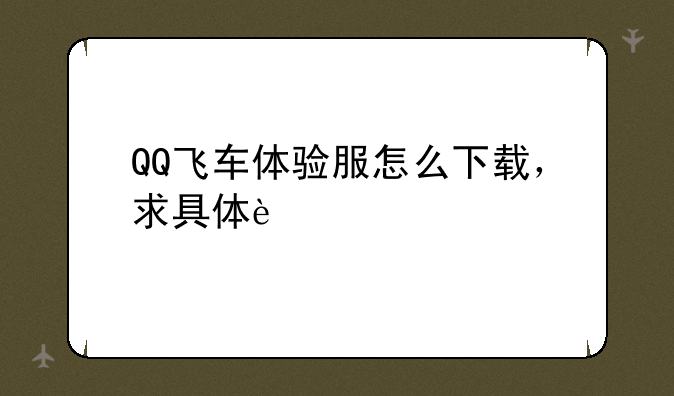 QQ飞车体验服怎么下载，求具体过程