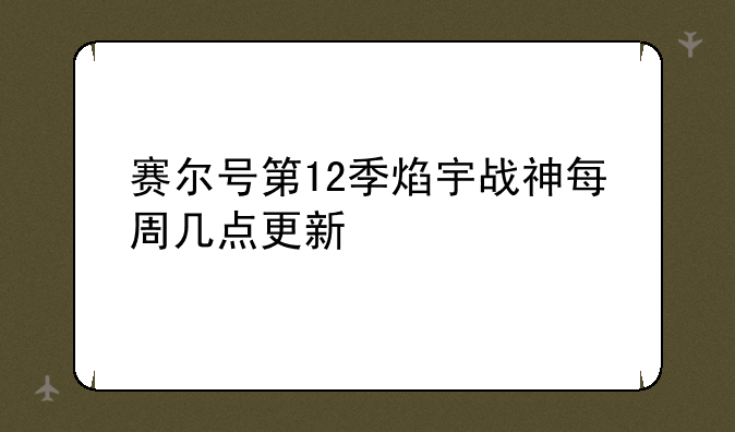 赛尔号第12季焰宇战神每周几点更新