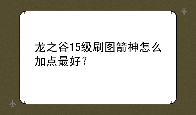 龙之谷15级刷图箭神怎么加点最好？