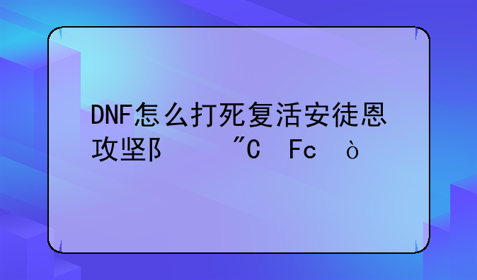 DNF怎么打死复活安徒恩攻坚队成员？
