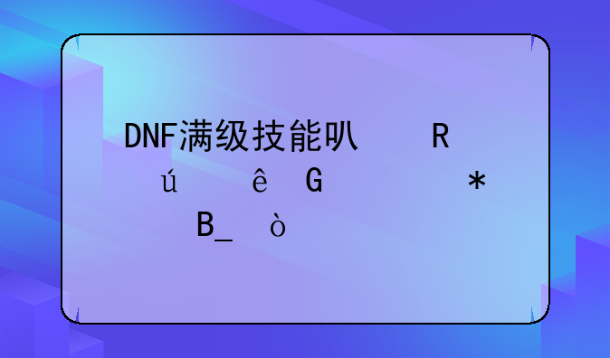 DNF满级技能可用达人契约继续加吗？
