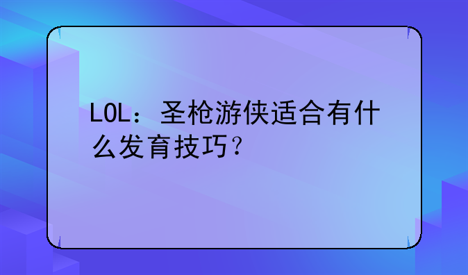 LOL：圣枪游侠适合有什么发育技巧？