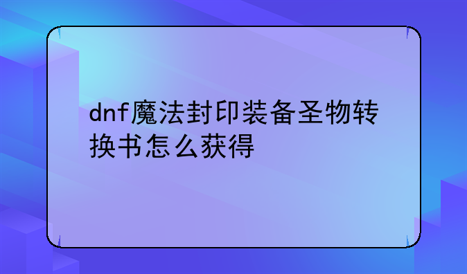 dnf魔法封印装备圣物转换书怎么获得