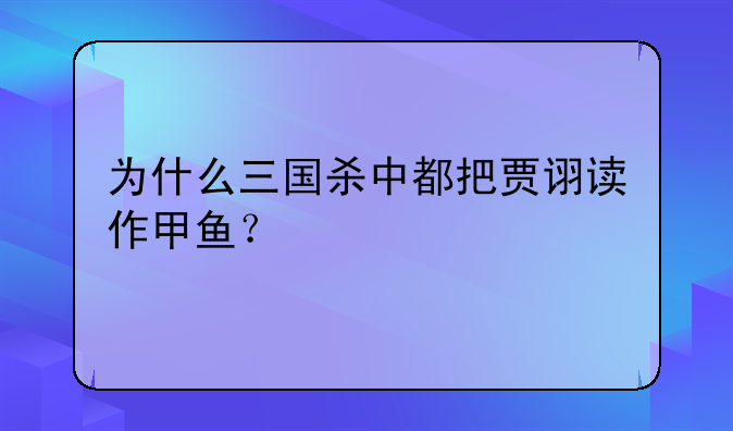 为什么三国杀中都把贾诩读作甲鱼？