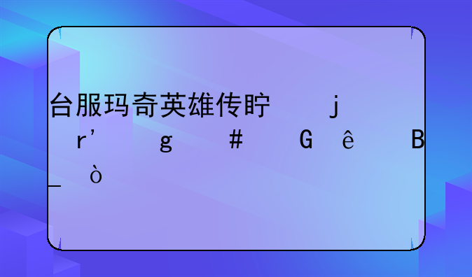 台服玛奇英雄传真的有这么少人吗？