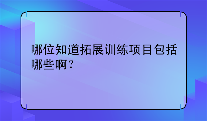 哪位知道拓展训练项目包括哪些啊？