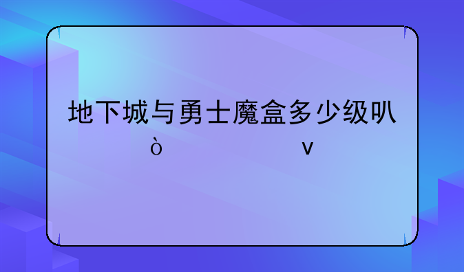 地下城与勇士魔盒多少级可以开出来