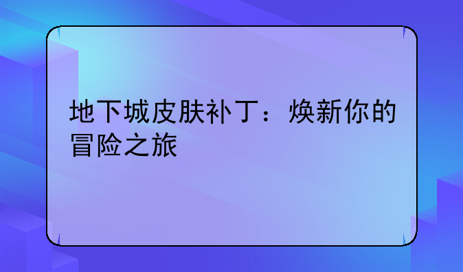地下城皮肤补丁：焕新你的冒险之旅