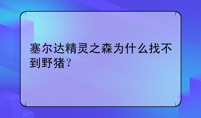 塞尔达精灵之森为什么找不到野猪？