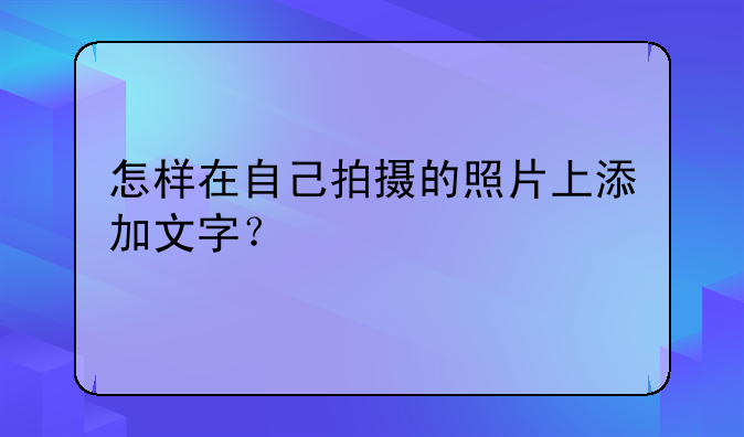 怎样在自己拍摄的照片上添加文字？