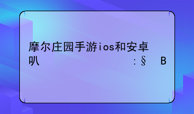 摩尔庄园手游ios和安卓可以一起玩吗