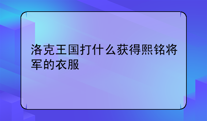 洛克王国打什么获得熙铭将军的衣服