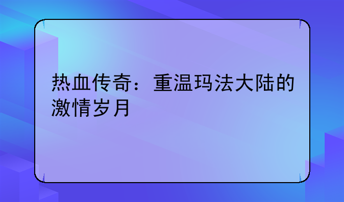 热血传奇：重温玛法大陆的激情岁月