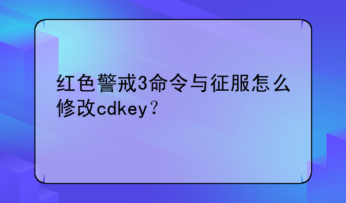 红色警戒3命令与征服怎么修改cdkey？