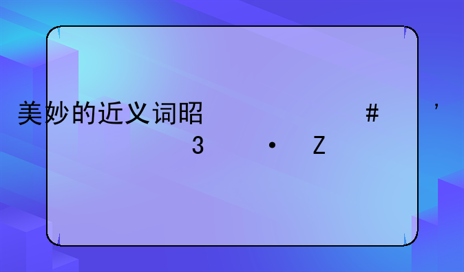 美妙的近义词是什么三年级上册语文