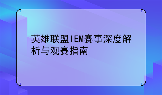 英雄联盟IEM赛事深度解析与观赛指南