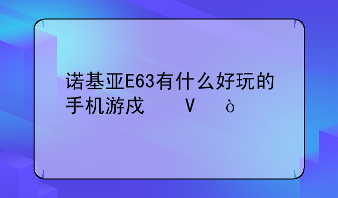 诺基亚E63有什么好玩的手机游戏啊？