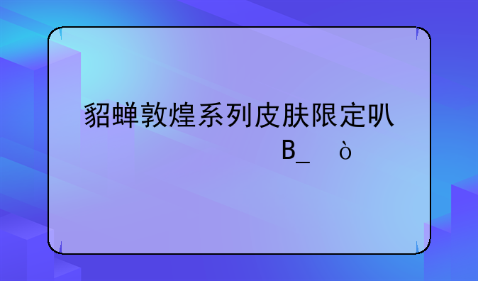 貂蝉敦煌系列皮肤限定可以赠送吗？