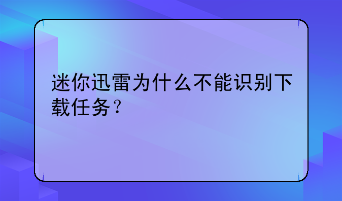 迷你迅雷为什么不能识别下载任务？