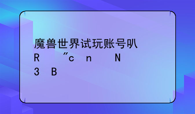 魔兽世界试玩账号可以用战团银行吗