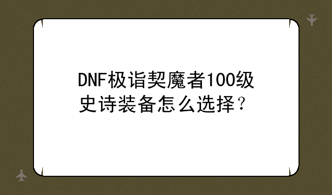 DNF极诣契魔者100级史诗装备怎么选择？