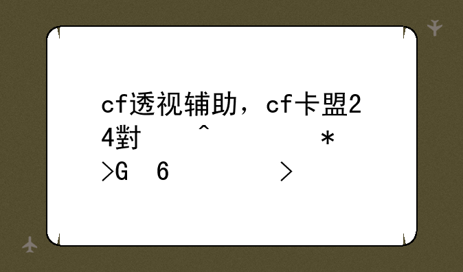 cf透视辅助，cf卡盟24小时自动发卡平台