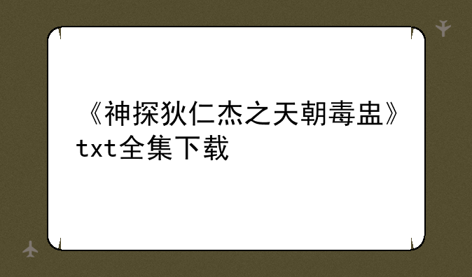 《神探狄仁杰之天朝毒盅》txt全集下载