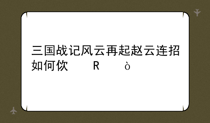 三国战记风云再起赵云连招如何使用？