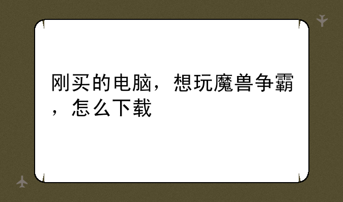 刚买的电脑，想玩魔兽争霸，怎么下载
