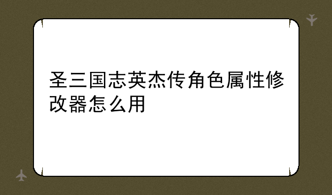 圣三国志英杰传角色属性修改器怎么用