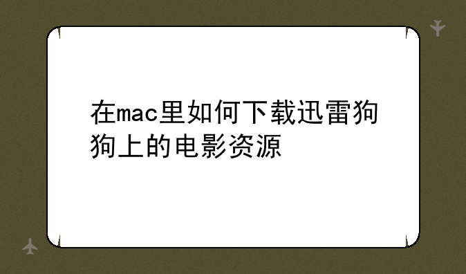 在mac里如何下载迅雷狗狗上的电影资源