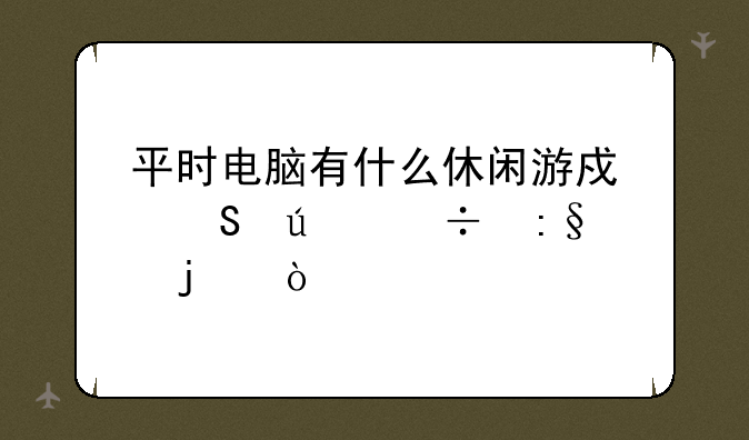 平时电脑有什么休闲游戏比较好玩的？