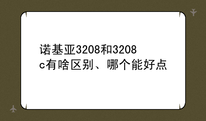 诺基亚3208和3208c有啥区别、哪个能好点