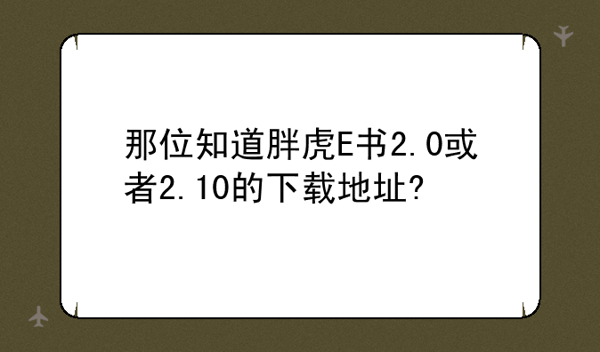 那位知道胖虎E书2.0或者2.10的下载地址?