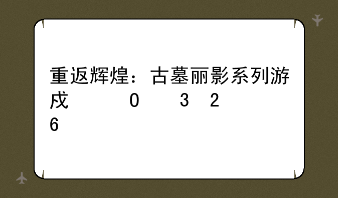 重返辉煌：古墓丽影系列游戏体验指南