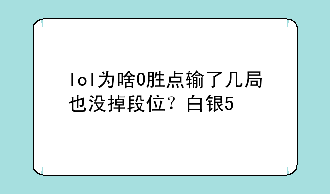 lol为啥0胜点输了几局也没掉段位？白银5