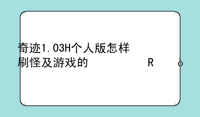 奇迹1.03H个人版怎样刷怪及游戏的修改？
