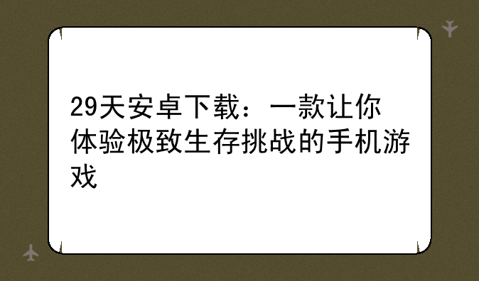29天安卓下载：一款让你体验极致生存挑战的手机游戏