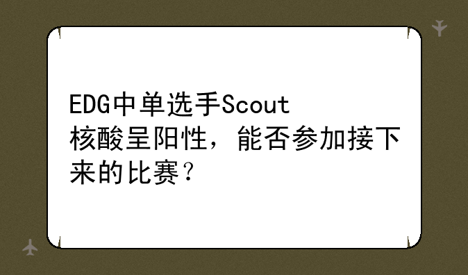 EDG中单选手Scout核酸呈阳性，能否参加接下来的比赛？