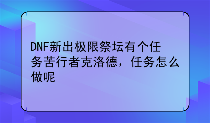 DNF新出极限祭坛有个任务苦行者克洛德，任务怎么做呢