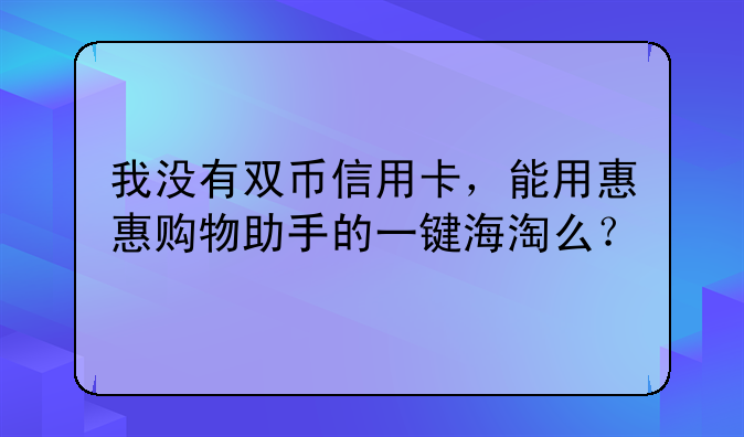 我没有双币信用卡，能用惠惠购物助手的一键海淘么？